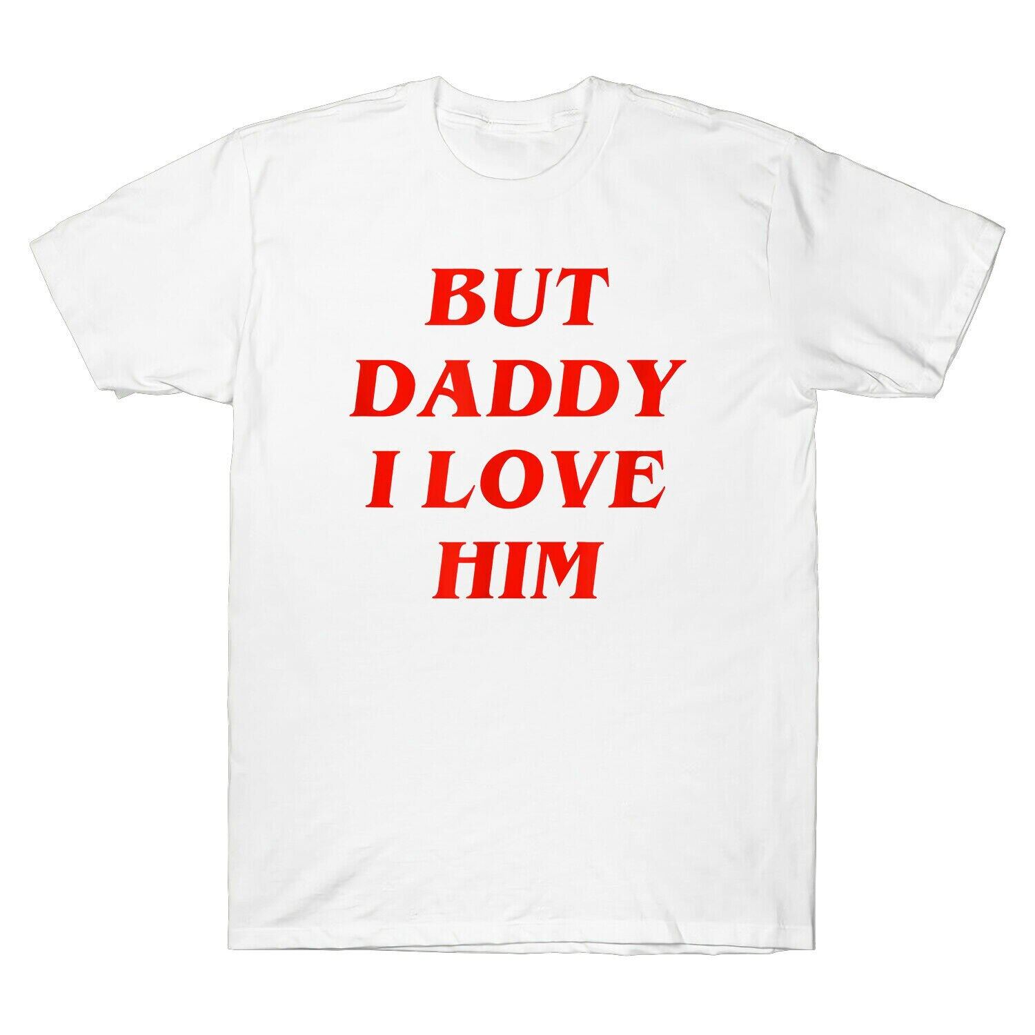 But Daddy I Love Him Comic Love Funny Slogan Men T Shirt Cotton White Tee Casual Loose 