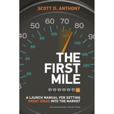 FIRST MILE, THE: A LAUNCH MANUAL FOR GETTING GREAT IDEAS INTO THE MARKET