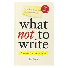 WHAT NOT TO WRITE: THE GUIDE TO THE DOS AND DON'TS OF GOOD ENGLISH