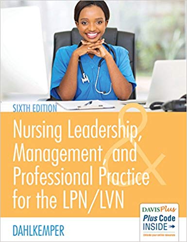 NURSING LEADERSHIP, MANAGEMENT, AND PROFESSIONAL PRACTICE FOR THE LPN/LVN (PAPERBACK) Author:Tamara R. Dahlkemper Ed/Year:6/2017 ISBN: 9780803660854