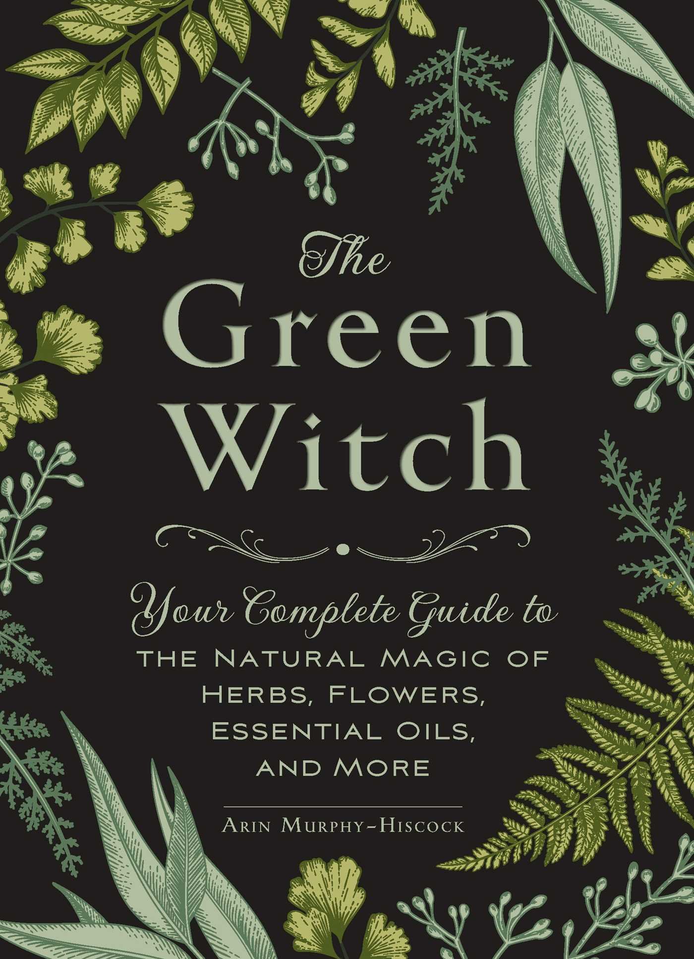 The Green Witch : Your Complete Guide to the Natural Magic of Herbs, Flowers, Essential Oils, and More [Hardcover]