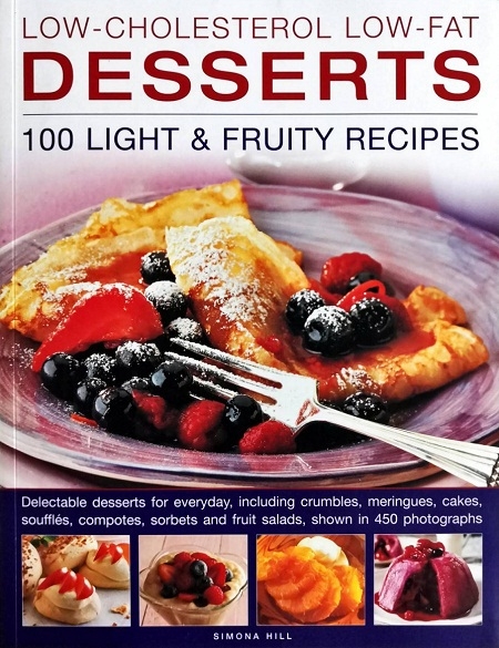 LOW-CHOLESTEROL LOW-FAT DESSERTS: 100 LIGHT & FRUITY RECIPES: DELECTABLE DESSERTS FOR EVERYDAY, INCLUDING CRUMBLES, MERINGUES, CAKES, SOUFFLES,COMPOTES, SHOWN IN 450 PHOTOGRAPHS Author: Simona Hill Ed/Year: 1/2011 ISBN: 9780857230966