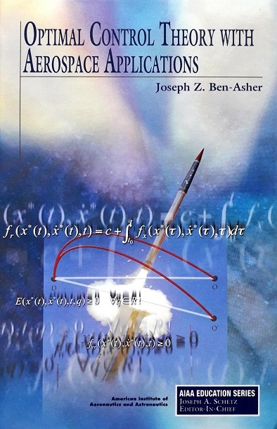OPTIMAL CONTROL THEORY WITH AEROSPACE APPLICATIONS (HARDCOVER) Author: Joseph Z.  Ben-Asher Ed/Yr: 1/2010 ISBN: 9781600867323