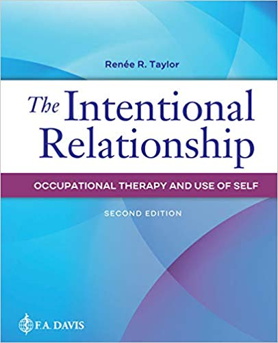 INTENTIONAL RELATIONSHIP: OCCUPATIONAL THERAPY AND USE OF SELF (PAPERBACK) Author:Renee R. Taylor Ed/Year:2/2020 ISBN: 9780803669772