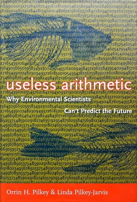 USELESS ARITHMETIC: WHY ENVIRONMENTAL SCIENTISTS CAN'T PREDICT THE FUTURE / Author: Orrin H. Pilkey /  Ed/Yr: 1/2007 / ISBN: 9780231132121