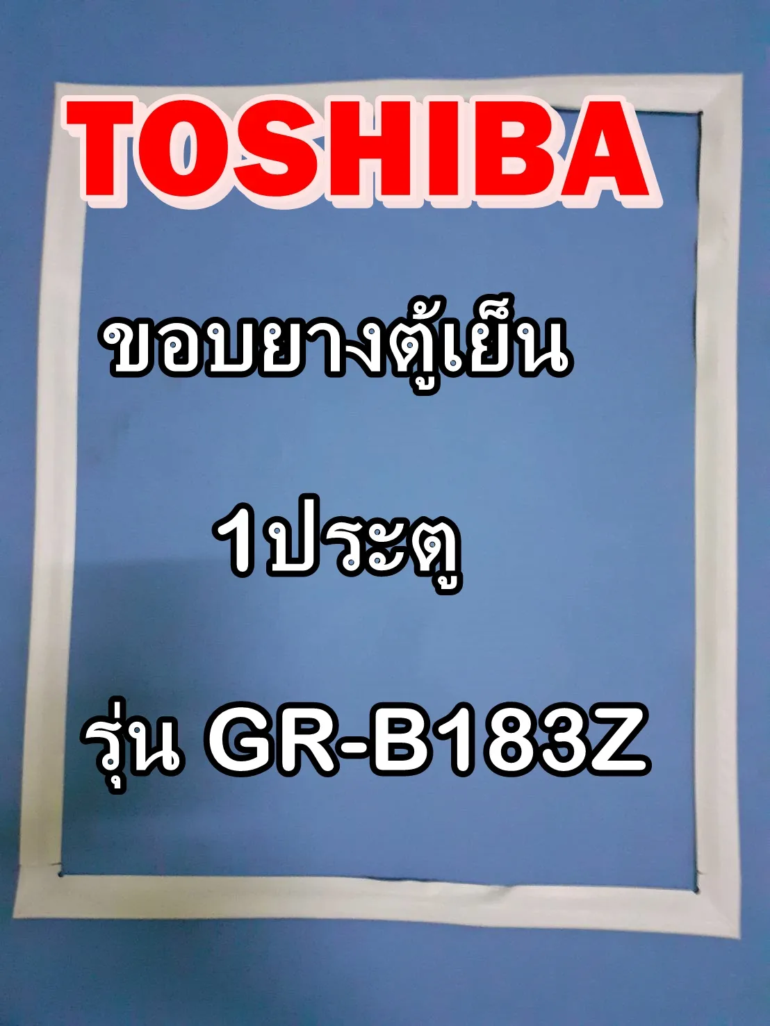 โตชิบา อะไหล่ตู้เย็น Toshiba ขอบยางตู้เย็นโตชิบา รุ่น GR-B183Z ขอบยางประตู ขอบลูกยาง อะไหล่แท้ ขอบยาง ยางประตู ตู้เย็น