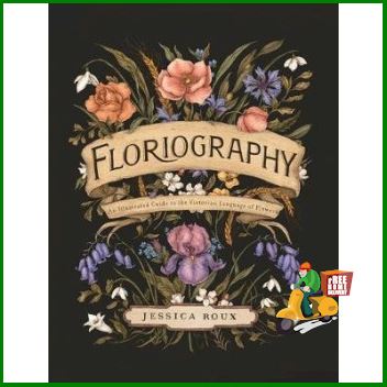 if you pay attention. ! FLORIOGRAPHY: AN ILLUSTRATED GUIDE TO THE VICTORIAN LANGUAGE OF FLOWERS